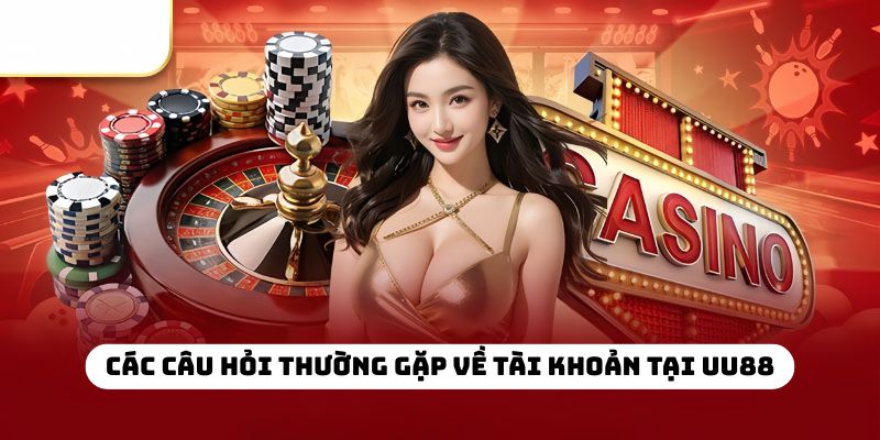 Các câu hỏi thường gặp về tài khoản tại UU88