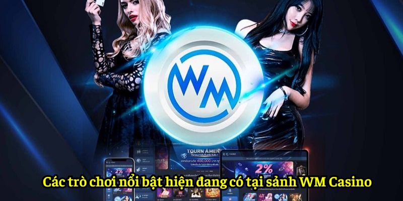 Các trò chơi nổi bật hiện đang có tại sảnh WM Casino