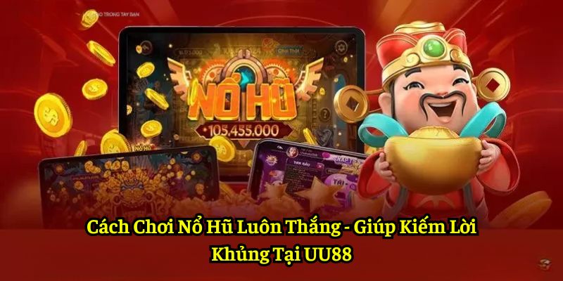 Cách Chơi Nổ Hũ Luôn Thắng - Giúp Kiếm Lời Khủng Tại UU88