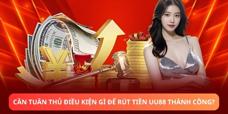 Cần tuân thủ điều kiện gì để rút tiền UU88 thành công?