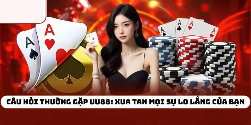 Câu Hỏi Thường Gặp UU88: Xua Tan Mọi Sự Lo Lắng Của Bạn