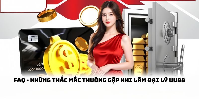 FAQ - Những thắc mắc thường gặp khi làm đại lý UU88