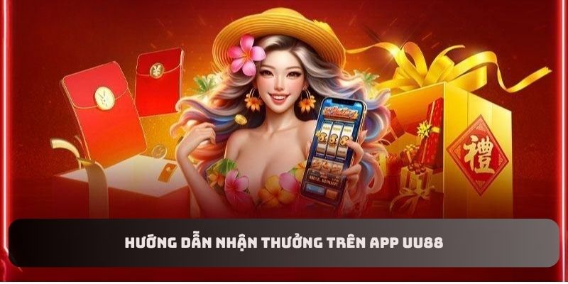 Hướng dẫn nhận thưởng trên app UU88