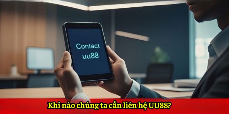 Khi nào chúng ta cần liên hệ UU88?