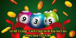 Lô Đề 3 Càng - Cách Chơi Và Bí Kíp Soi Cầu Hiệu Quả Từ UU88