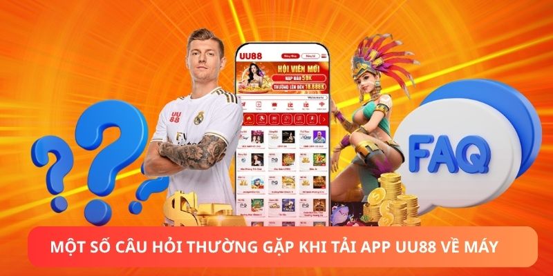 Một số câu hỏi thường gặp khi tải app UU88 về máy