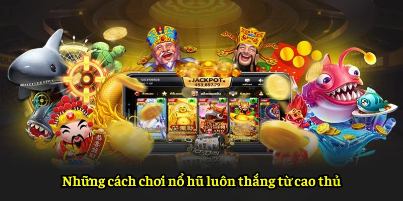 Những cách chơi nổ hũ luôn thắng từ cao thủ