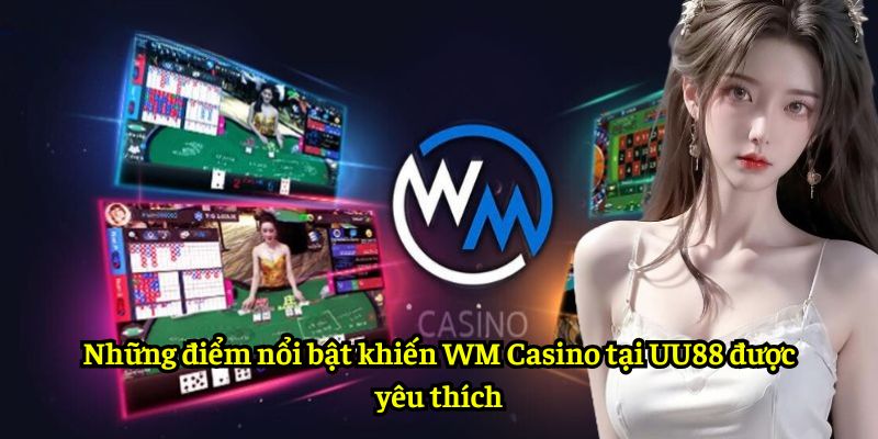 Những điểm nổi bật khiến WM Casino tại UU88 được yêu thích