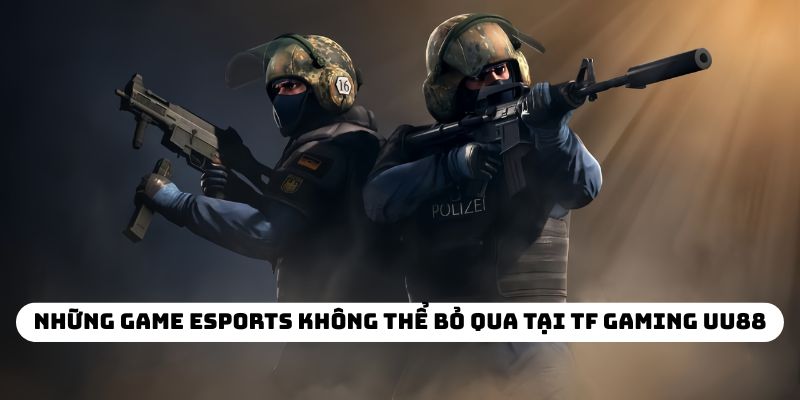 Những game Esports không thể bỏ qua tại TF Gaming UU88