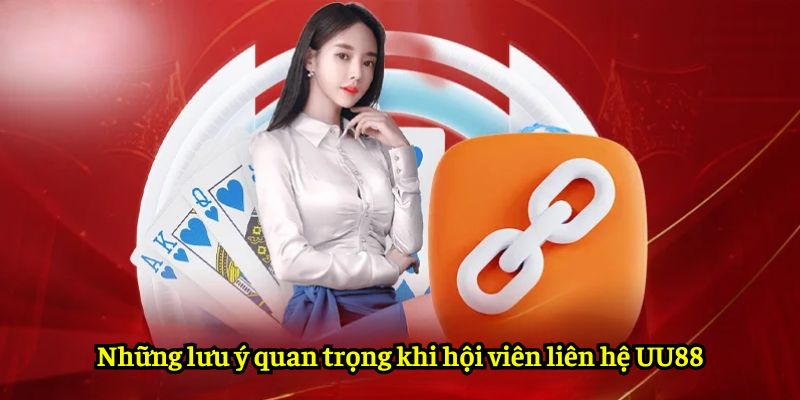 Những lưu ý quan trọng khi hội viên liên hệ UU88