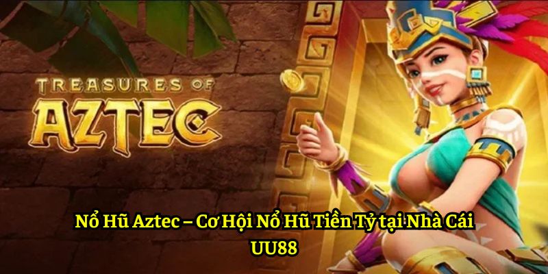 Nổ Hũ Aztec – Cơ Hội Nổ Hũ Tiền Tỷ tại Nhà Cái UU88
