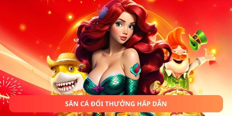 Săn cá đổi thưởng hấp dẫn
