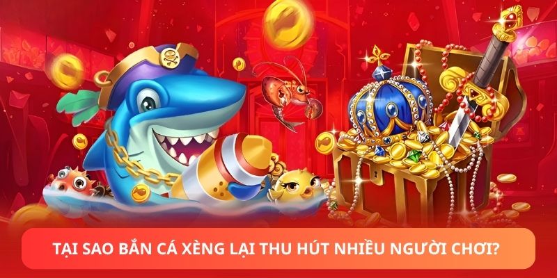 Tại sao Bắn cá Xèng lại thu hút nhiều người chơi?