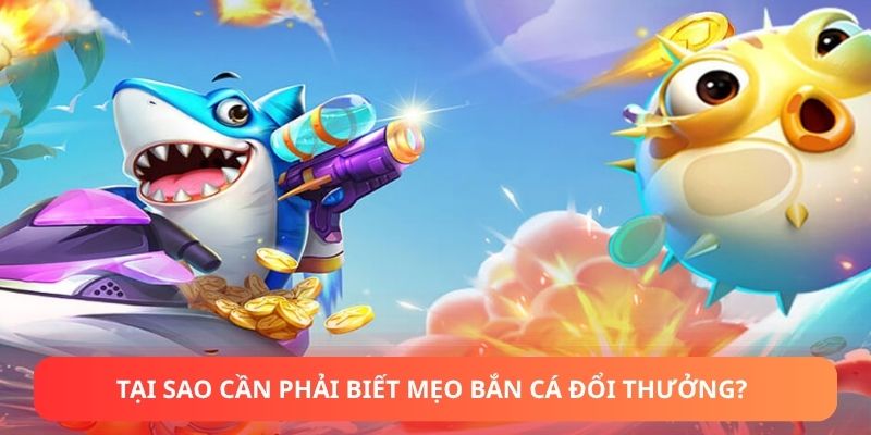 Tại sao cần phải biết mẹo bắn cá đổi thưởng?