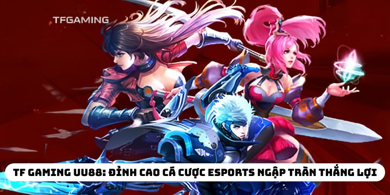TF GAMING UU88 Đỉnh Cao Cá Cược Esports Ngập Tràn Thắng Lợi