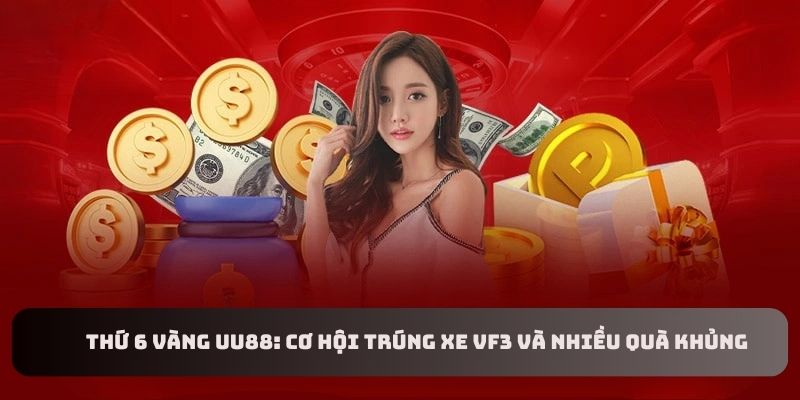 Thứ 6 Vàng UU88: Cơ Hội Trúng Xe VF3 Và Nhiều Quà Khủng