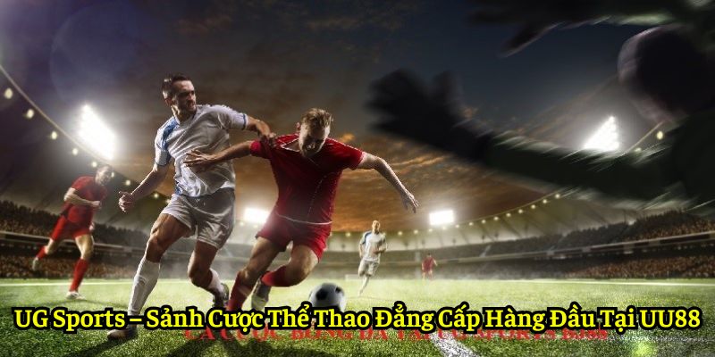 UG Sports – Sảnh Cược Thể Thao Đẳng Cấp Hàng Đầu Tại UU88