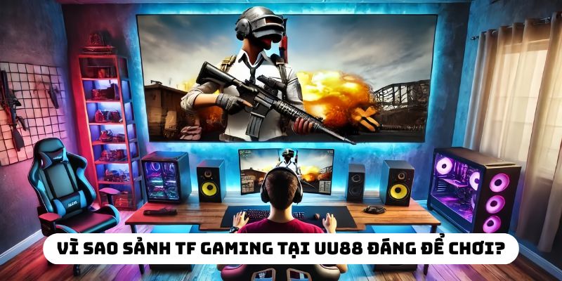 Vì sao sảnh TF Gaming tại UU88 đáng để chơi?
