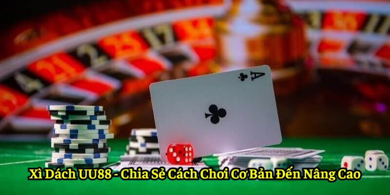 Xì Dách UU88 - Chia Sẻ Cách Chơi Cơ Bản Đến Nâng Cao