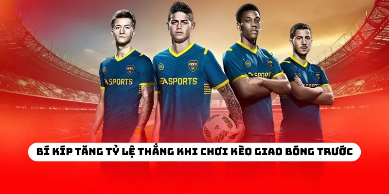 Bí kíp tăng tỷ lệ thắng khi chơi kèo giao bóng trước